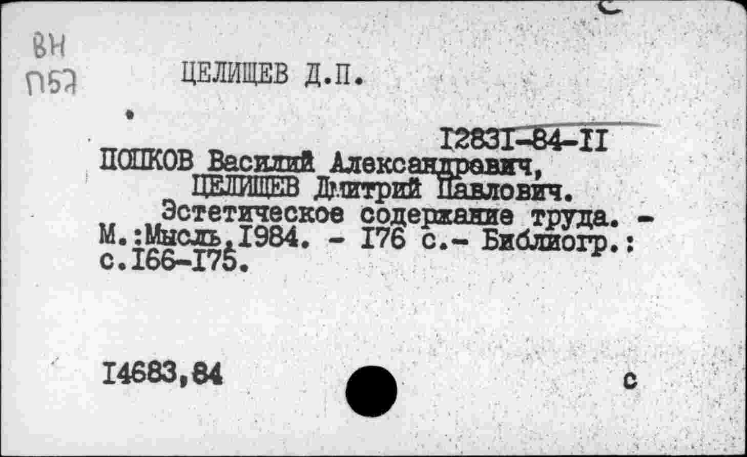 ﻿«н П63
ПОПКОВ Василий Александрович, .   , ___________х _____—ювйч»
Эстетическое содержание труда, ~	С‘" ^иблиогр
1»^Г||11ИМ
14683,84
с